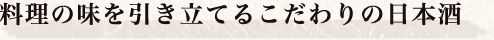 料理の味を引き立てるこだわりの日本酒